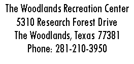 Text Box: The Woodlands Recreation Center5310 Research Forest DriveThe Woodlands, Texas 77381Phone: 281-210-3950